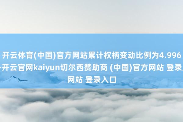 开云体育(中国)官方网站累计权柄变动比例为4.9962%-开云官网kaiyun切尔西赞助商 (中国)官方网站 登录入口