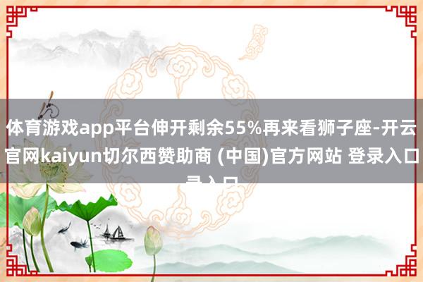 体育游戏app平台伸开剩余55%再来看狮子座-开云官网kaiyun切尔西赞助商 (中国)官方网站 登录入口