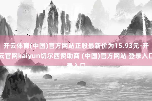 开云体育(中国)官方网站正股最新价为15.93元-开云官网kaiyun切尔西赞助商 (中国)官方网站 登录入口