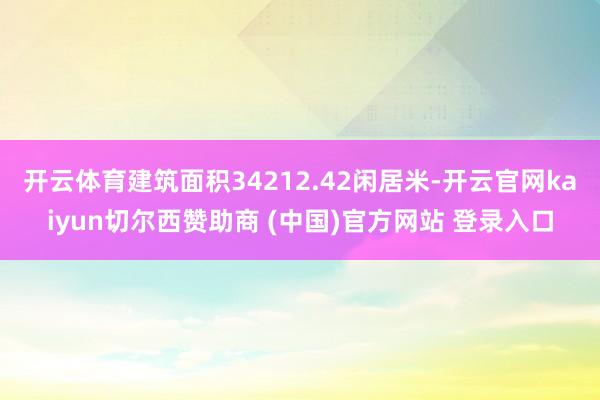 开云体育建筑面积34212.42闲居米-开云官网kaiyun切尔西赞助商 (中国)官方网站 登录入口