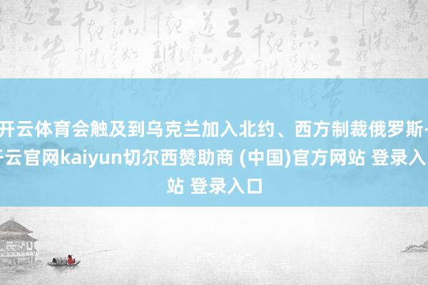 开云体育会触及到乌克兰加入北约、西方制裁俄罗斯-开云官网kaiyun切尔西赞助商 (中国)官方网站 登录入口