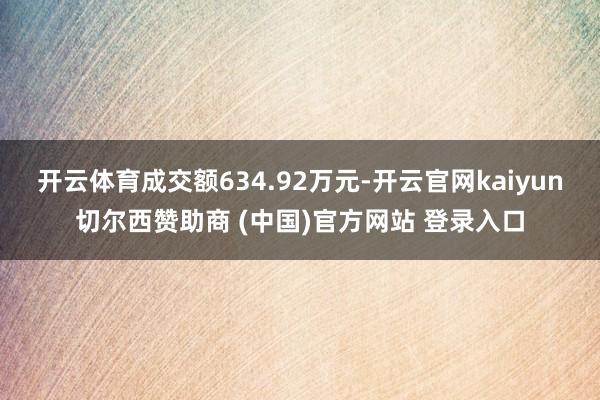 开云体育成交额634.92万元-开云官网kaiyun切尔西赞助商 (中国)官方网站 登录入口