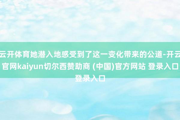 云开体育她潜入地感受到了这一变化带来的公道-开云官网kaiyun切尔西赞助商 (中国)官方网站 登录入口