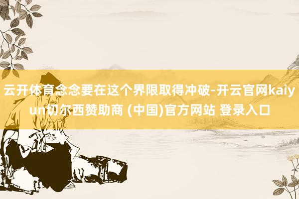 云开体育念念要在这个界限取得冲破-开云官网kaiyun切尔西赞助商 (中国)官方网站 登录入口