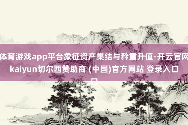 体育游戏app平台象征资产集结与矜重升值-开云官网kaiyun切尔西赞助商 (中国)官方网站 登录入口