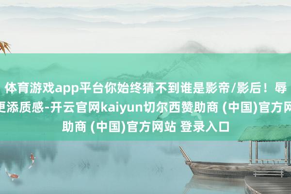 体育游戏app平台你始终猜不到谁是影帝/影后！辱骂画面反而更添质感-开云官网kaiyun切尔西赞助商 (中国)官方网站 登录入口