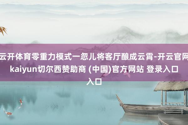云开体育零重力模式一忽儿将客厅酿成云霄-开云官网kaiyun切尔西赞助商 (中国)官方网站 登录入口