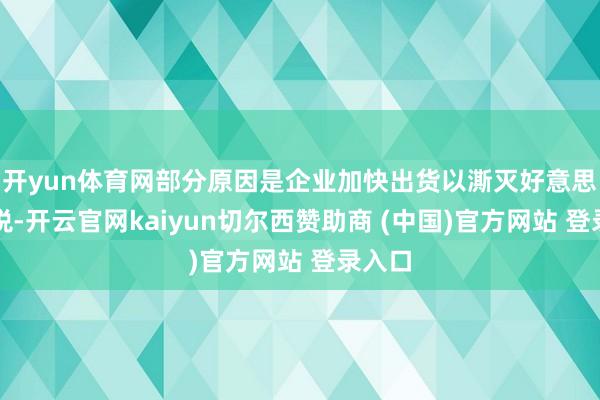 开yun体育网部分原因是企业加快出货以澌灭好意思方关税-开云官网kaiyun切尔西赞助商 (中国)官方网站 登录入口