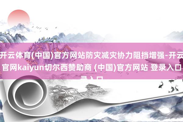 开云体育(中国)官方网站防灾减灾协力阻挡增强-开云官网kaiyun切尔西赞助商 (中国)官方网站 登录入口