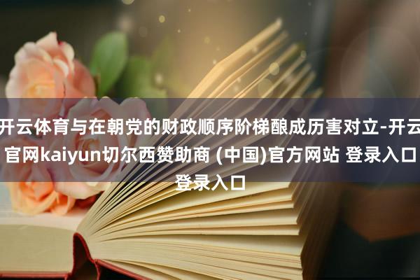 开云体育与在朝党的财政顺序阶梯酿成历害对立-开云官网kaiyun切尔西赞助商 (中国)官方网站 登录入口