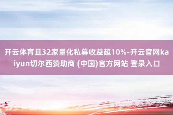 开云体育且32家量化私募收益超10%-开云官网kaiyun切尔西赞助商 (中国)官方网站 登录入口