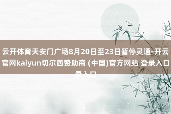 云开体育天安门广场8月20日至23日暂停灵通-开云官网kaiyun切尔西赞助商 (中国)官方网站 登录入口