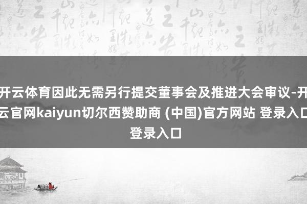开云体育因此无需另行提交董事会及推进大会审议-开云官网kaiyun切尔西赞助商 (中国)官方网站 登录入口