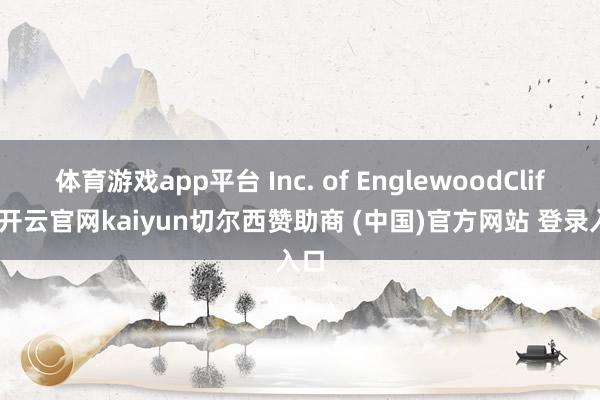 体育游戏app平台 Inc. of EnglewoodCliffs-开云官网kaiyun切尔西赞助商 (中国)官方网站 登录入口
