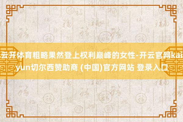 云开体育粗略果然登上权利巅峰的女性-开云官网kaiyun切尔西赞助商 (中国)官方网站 登录入口