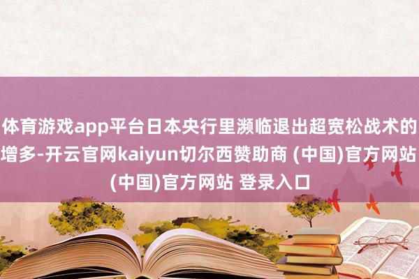 体育游戏app平台日本央行里濒临退出超宽松战术的呼声正在增多-开云官网kaiyun切尔西赞助商 (中国)官方网站 登录入口