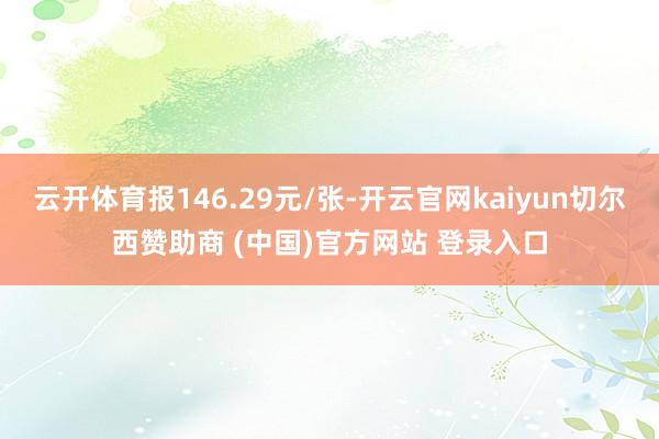云开体育报146.29元/张-开云官网kaiyun切尔西赞助商 (中国)官方网站 登录入口