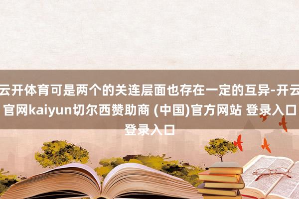 云开体育可是两个的关连层面也存在一定的互异-开云官网kaiyun切尔西赞助商 (中国)官方网站 登录入口