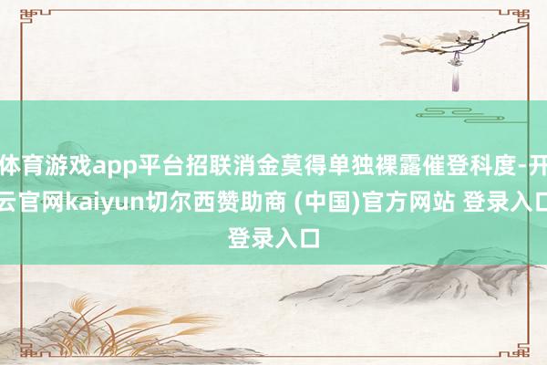 体育游戏app平台招联消金莫得单独裸露催登科度-开云官网kaiyun切尔西赞助商 (中国)官方网站 登录入口