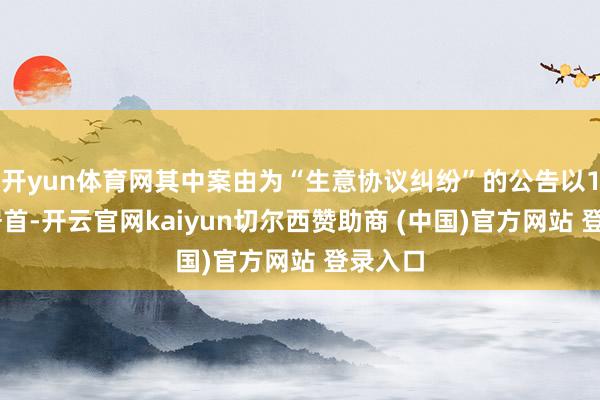 开yun体育网其中案由为“生意协议纠纷”的公告以102则居首-开云官网kaiyun切尔西赞助商 (中国)官方网站 登录入口