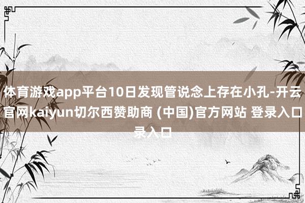 体育游戏app平台10日发现管说念上存在小孔-开云官网kaiyun切尔西赞助商 (中国)官方网站 登录入口