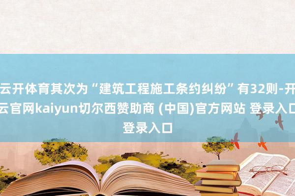 云开体育其次为“建筑工程施工条约纠纷”有32则-开云官网kaiyun切尔西赞助商 (中国)官方网站 登录入口