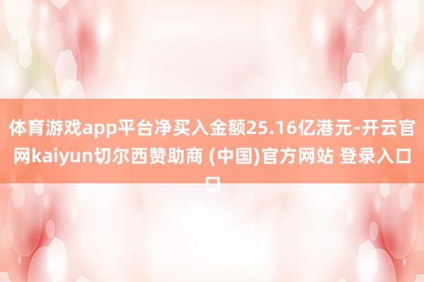 体育游戏app平台净买入金额25.16亿港元-开云官网kaiyun切尔西赞助商 (中国)官方网站 登录入口