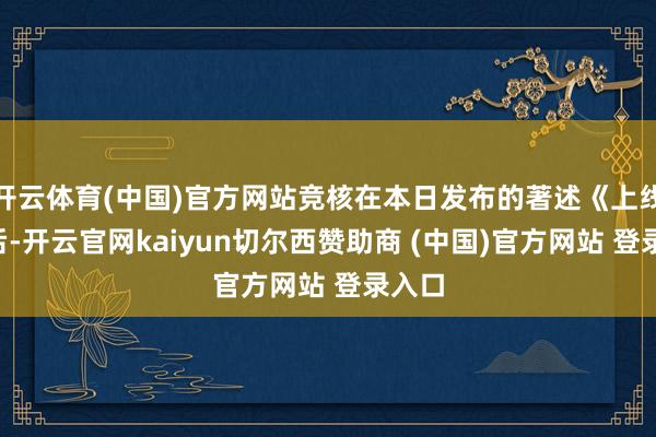 开云体育(中国)官方网站竞核在本日发布的著述《上线8年后-开云官网kaiyun切尔西赞助商 (中国)官方网站 登录入口