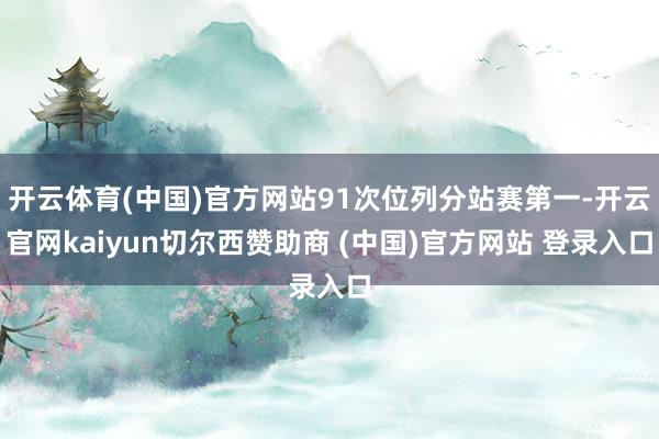开云体育(中国)官方网站91次位列分站赛第一-开云官网kaiyun切尔西赞助商 (中国)官方网站 登录入口