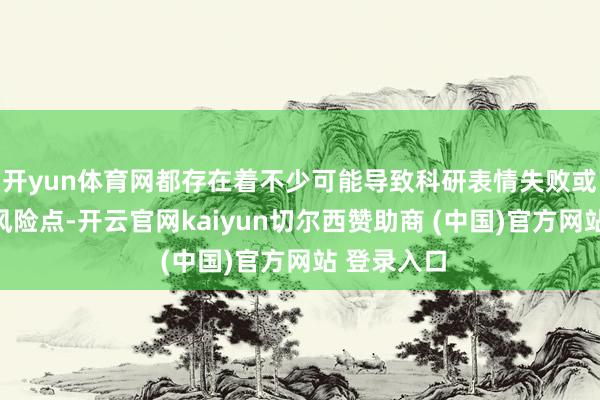 开yun体育网都存在着不少可能导致科研表情失败或者中断的风险点-开云官网kaiyun切尔西赞助商 (中国)官方网站 登录入口