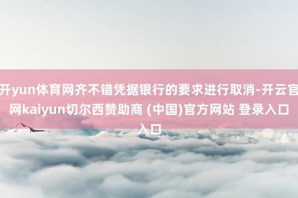 开yun体育网齐不错凭据银行的要求进行取消-开云官网kaiyun切尔西赞助商 (中国)官方网站 登录入口