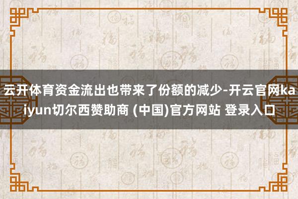云开体育　　资金流出也带来了份额的减少-开云官网kaiyun切尔西赞助商 (中国)官方网站 登录入口