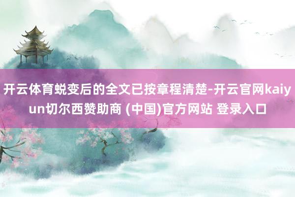 开云体育蜕变后的全文已按章程清楚-开云官网kaiyun切尔西赞助商 (中国)官方网站 登录入口