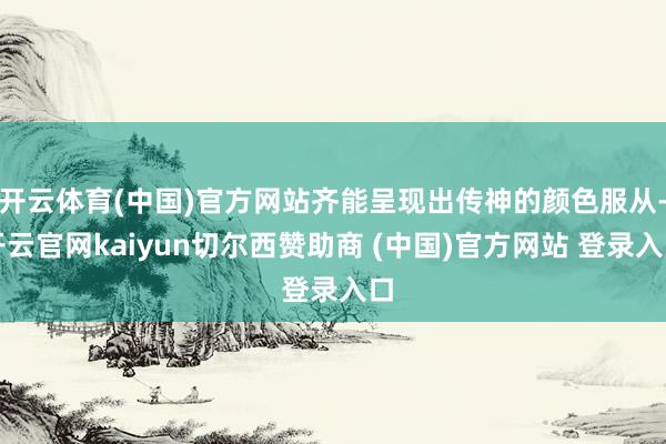 开云体育(中国)官方网站齐能呈现出传神的颜色服从-开云官网kaiyun切尔西赞助商 (中国)官方网站 登录入口