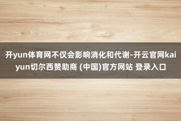 开yun体育网不仅会影响消化和代谢-开云官网kaiyun切尔西赞助商 (中国)官方网站 登录入口