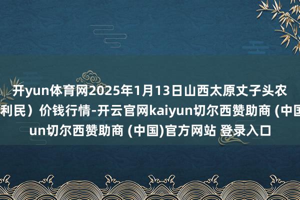 开yun体育网2025年1月13日山西太原丈子头农家具物流园（原城东利民）价钱行情-开云官网kaiyun切尔西赞助商 (中国)官方网站 登录入口