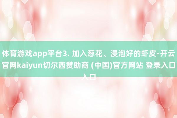 体育游戏app平台3. 加入葱花、浸泡好的虾皮-开云官网kaiyun切尔西赞助商 (中国)官方网站 登录入口