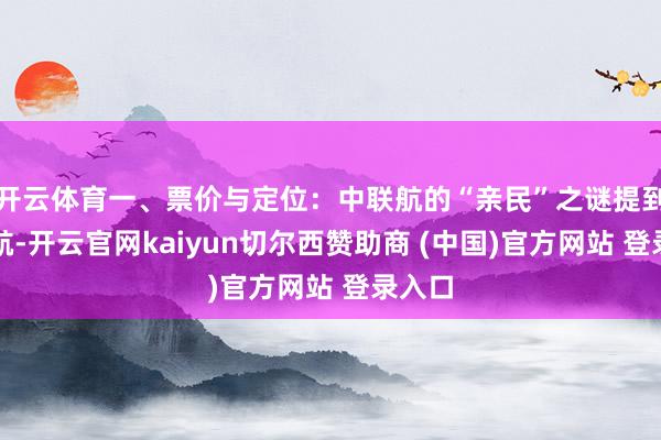 开云体育一、票价与定位：中联航的“亲民”之谜提到中联航-开云官网kaiyun切尔西赞助商 (中国)官方网站 登录入口