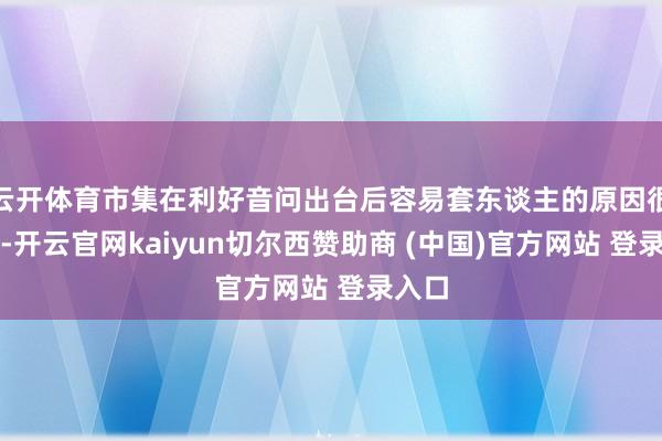 云开体育市集在利好音问出台后容易套东谈主的原因很浅显-开云官网kaiyun切尔西赞助商 (中国)官方网站 登录入口