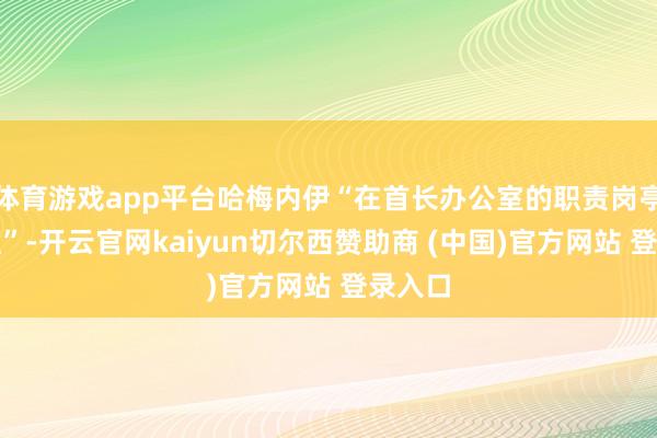 体育游戏app平台哈梅内伊“在首长办公室的职责岗亭上殉职”-开云官网kaiyun切尔西赞助商 (中国)官方网站 登录入口