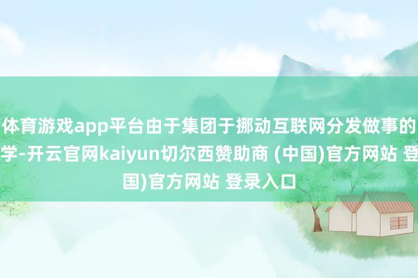 体育游戏app平台由于集团于挪动互联网分发做事的丰富教学-开云官网kaiyun切尔西赞助商 (中国)官方网站 登录入口