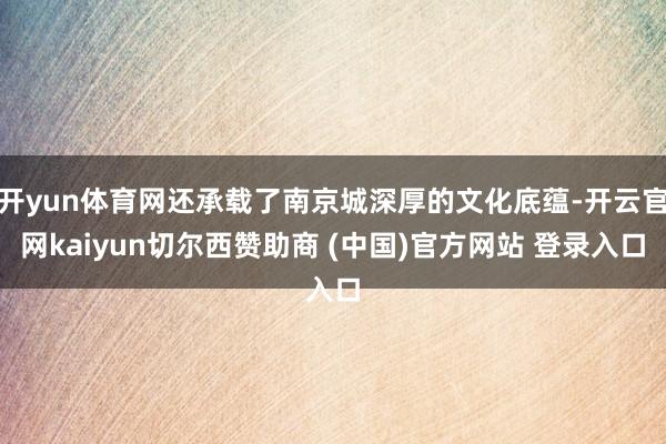 开yun体育网还承载了南京城深厚的文化底蕴-开云官网kaiyun切尔西赞助商 (中国)官方网站 登录入口