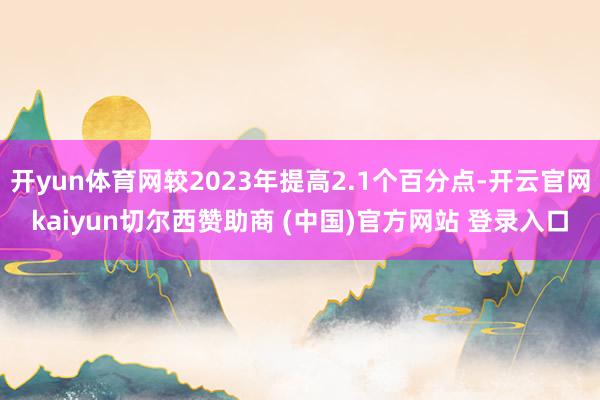 开yun体育网较2023年提高2.1个百分点-开云官网kaiyun切尔西赞助商 (中国)官方网站 登录入口