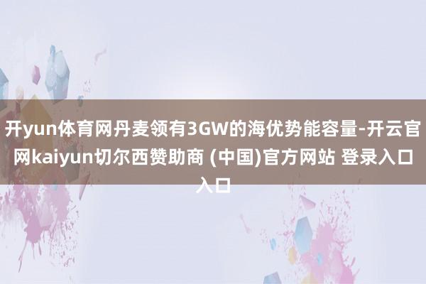 开yun体育网丹麦领有3GW的海优势能容量-开云官网kaiyun切尔西赞助商 (中国)官方网站 登录入口