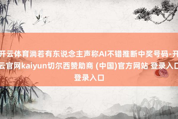 开云体育淌若有东说念主声称AI不错推断中奖号码-开云官网kaiyun切尔西赞助商 (中国)官方网站 登录入口