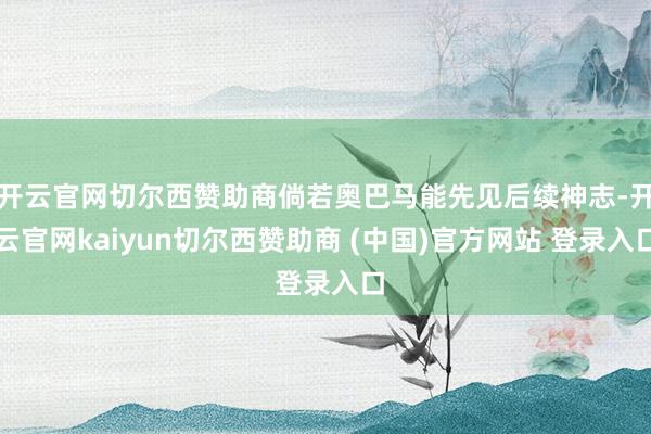 开云官网切尔西赞助商倘若奥巴马能先见后续神志-开云官网kaiyun切尔西赞助商 (中国)官方网站 登录入口