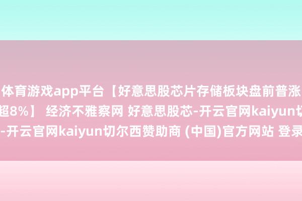 体育游戏app平台【好意思股芯片存储板块盘前普涨 好意思光、闪迪涨超8%】 经济不雅察网 好意思股芯-开云官网kaiyun切尔西赞助商 (中国)官方网站 登录入口