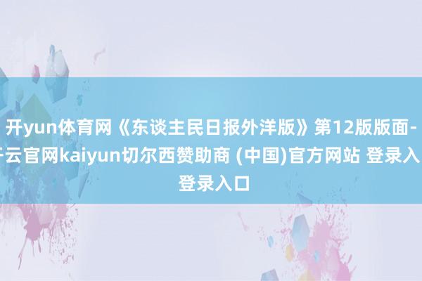开yun体育网《东谈主民日报外洋版》第12版版面-开云官网kaiyun切尔西赞助商 (中国)官方网站 登录入口