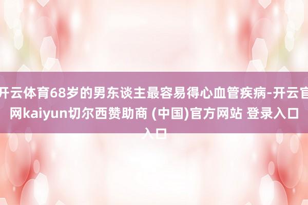开云体育68岁的男东谈主最容易得心血管疾病-开云官网kaiyun切尔西赞助商 (中国)官方网站 登录入口